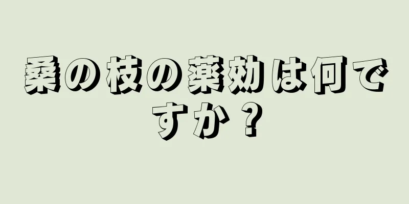 桑の枝の薬効は何ですか？