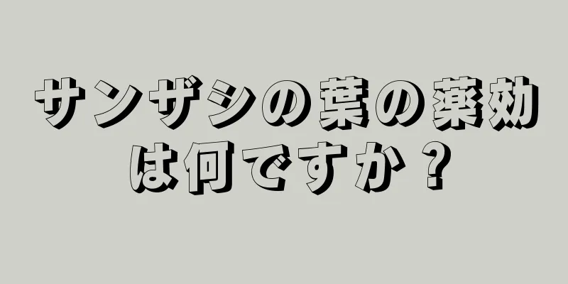 サンザシの葉の薬効は何ですか？