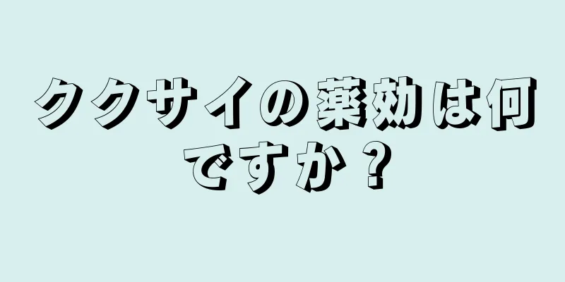 ククサイの薬効は何ですか？