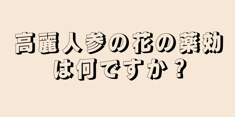高麗人参の花の薬効は何ですか？