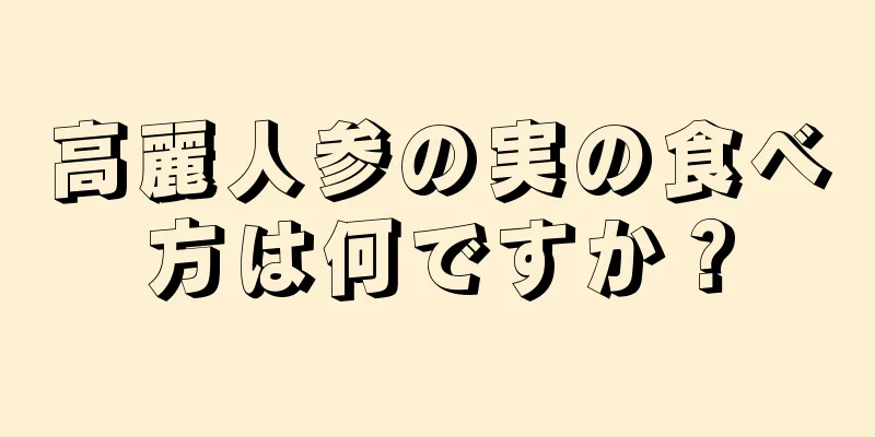 高麗人参の実の食べ方は何ですか？