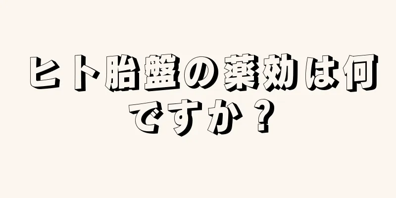 ヒト胎盤の薬効は何ですか？