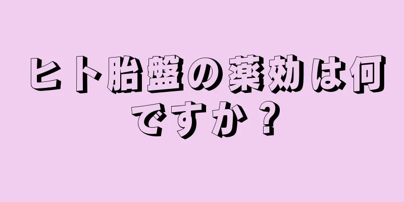 ヒト胎盤の薬効は何ですか？