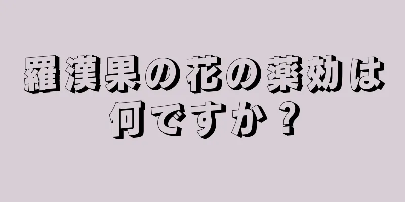 羅漢果の花の薬効は何ですか？