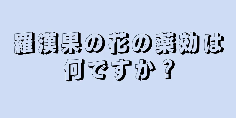 羅漢果の花の薬効は何ですか？