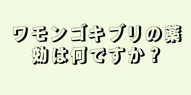 ワモンゴキブリの薬効は何ですか？