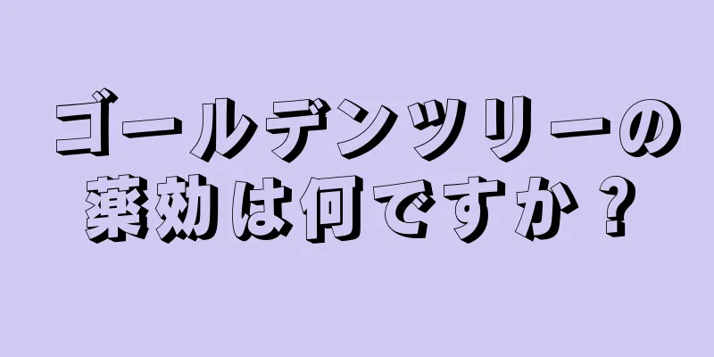 ゴールデンツリーの薬効は何ですか？