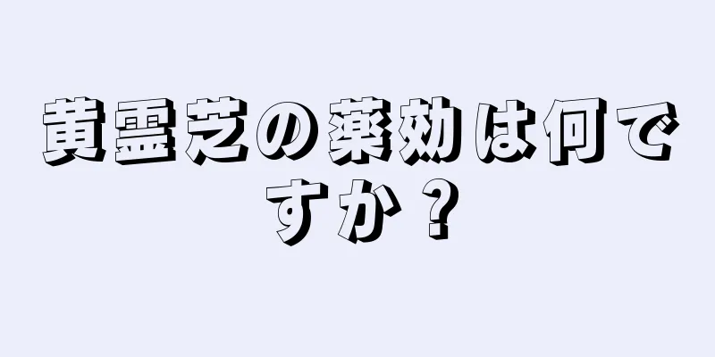 黄霊芝の薬効は何ですか？