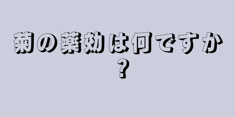 菊の薬効は何ですか？