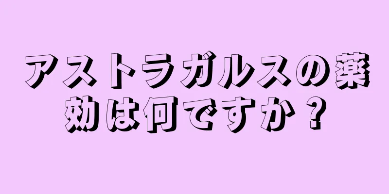 アストラガルスの薬効は何ですか？