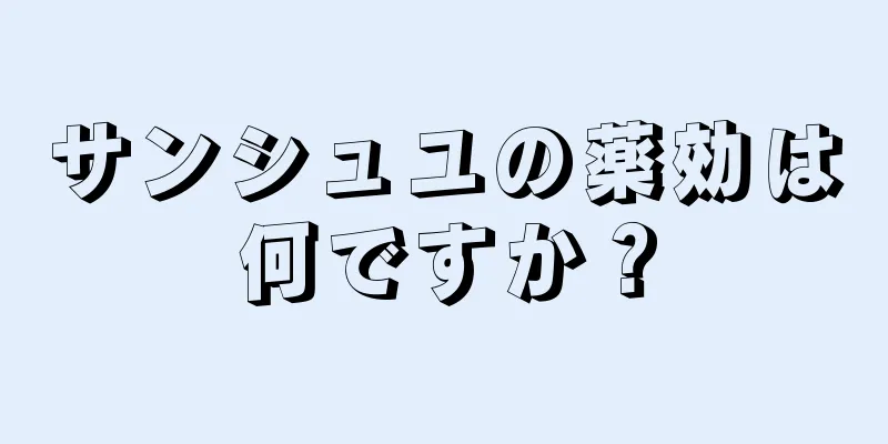 サンシュユの薬効は何ですか？
