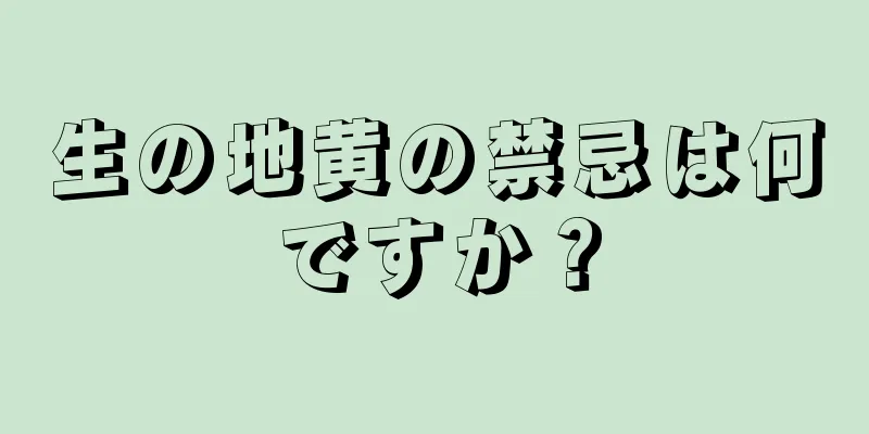 生の地黄の禁忌は何ですか？