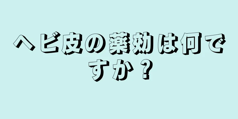 ヘビ皮の薬効は何ですか？