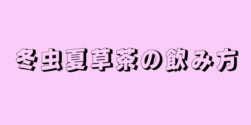 冬虫夏草茶の飲み方