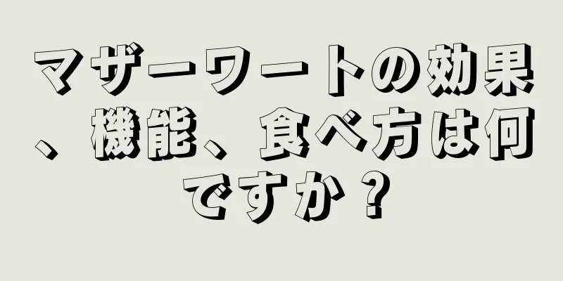 マザーワートの効果、機能、食べ方は何ですか？