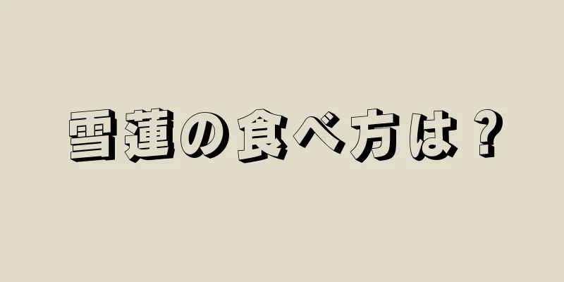 雪蓮の食べ方は？