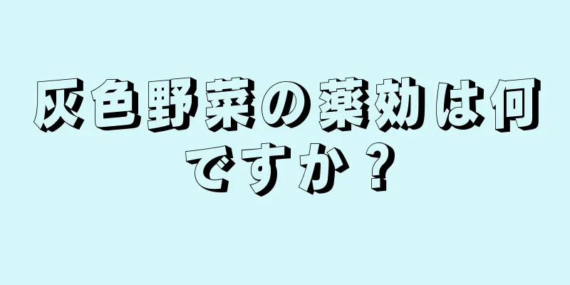 灰色野菜の薬効は何ですか？