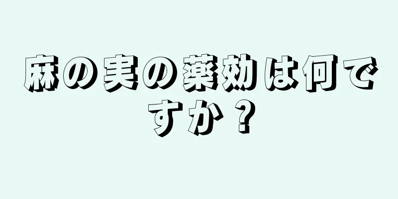 麻の実の薬効は何ですか？