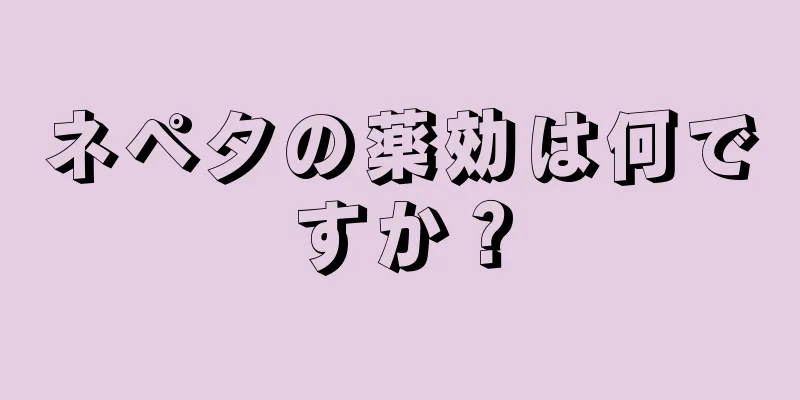 ネペタの薬効は何ですか？