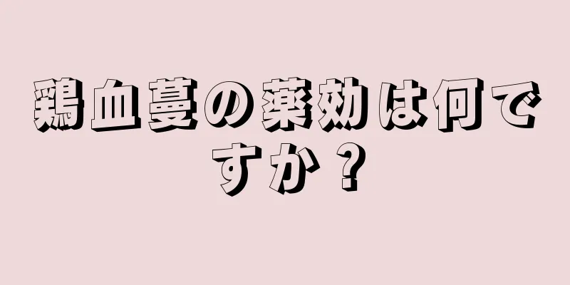 鶏血蔓の薬効は何ですか？