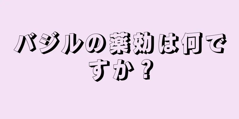 バジルの薬効は何ですか？