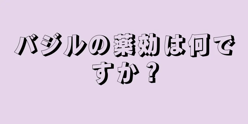 バジルの薬効は何ですか？