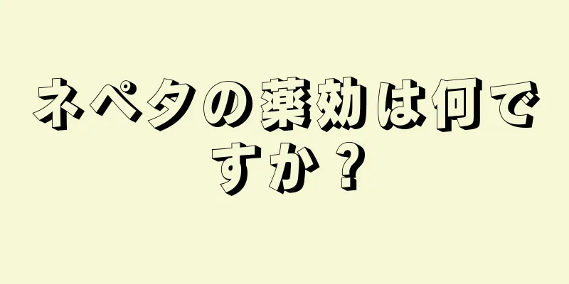 ネペタの薬効は何ですか？