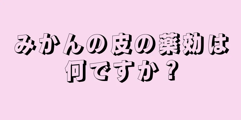 みかんの皮の薬効は何ですか？