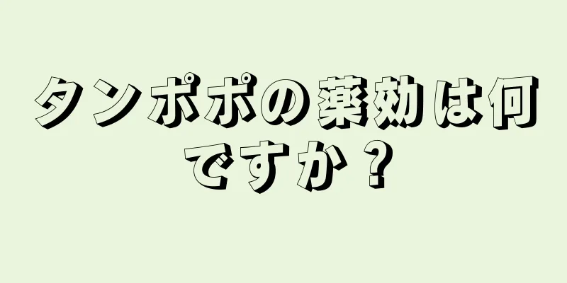 タンポポの薬効は何ですか？