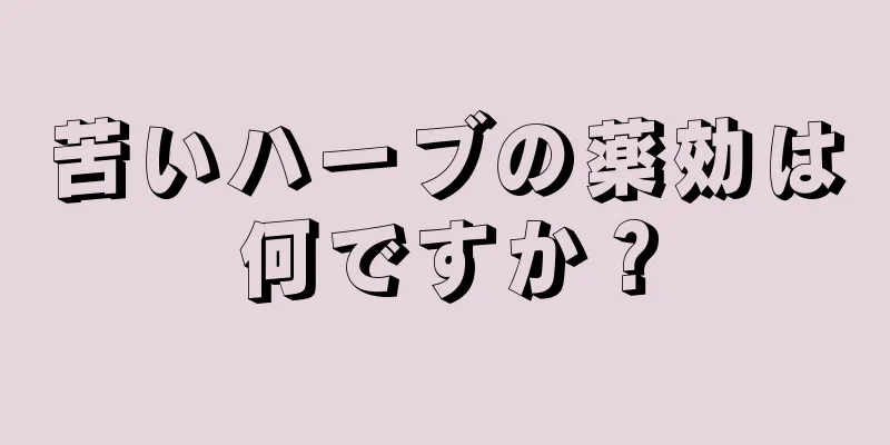 苦いハーブの薬効は何ですか？