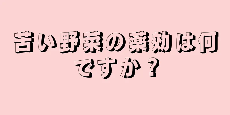 苦い野菜の薬効は何ですか？