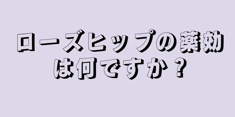 ローズヒップの薬効は何ですか？