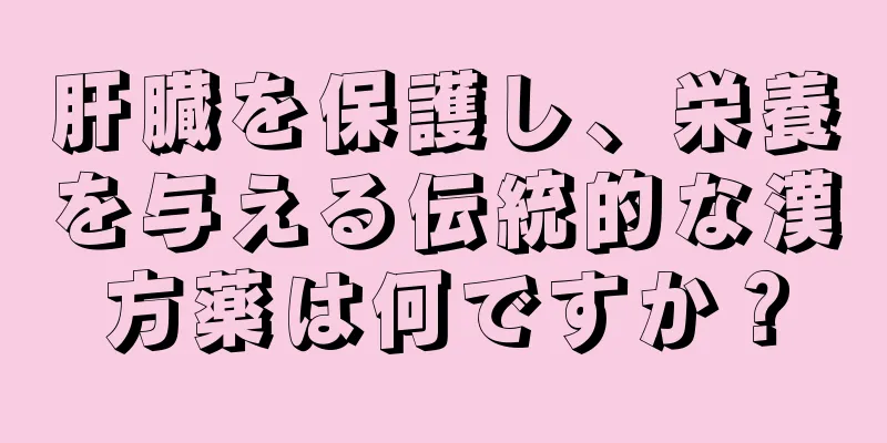 肝臓を保護し、栄養を与える伝統的な漢方薬は何ですか？