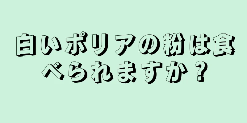 白いポリアの粉は食べられますか？