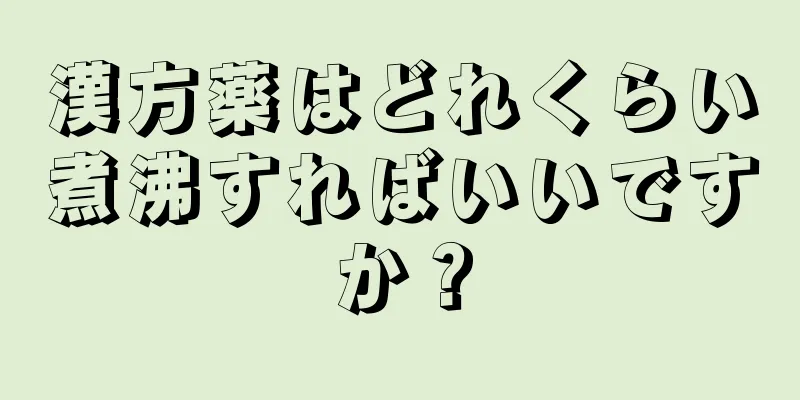 漢方薬はどれくらい煮沸すればいいですか？