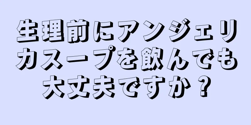 生理前にアンジェリカスープを飲んでも大丈夫ですか？