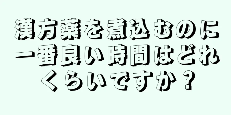 漢方薬を煮込むのに一番良い時間はどれくらいですか？