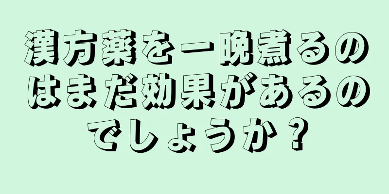 漢方薬を一晩煮るのはまだ効果があるのでしょうか？