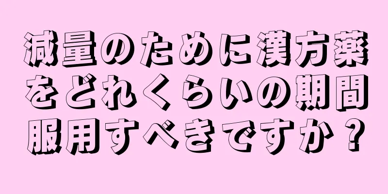 減量のために漢方薬をどれくらいの期間服用すべきですか？