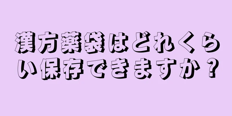 漢方薬袋はどれくらい保存できますか？
