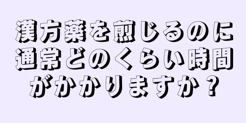 漢方薬を煎じるのに通常どのくらい時間がかかりますか？