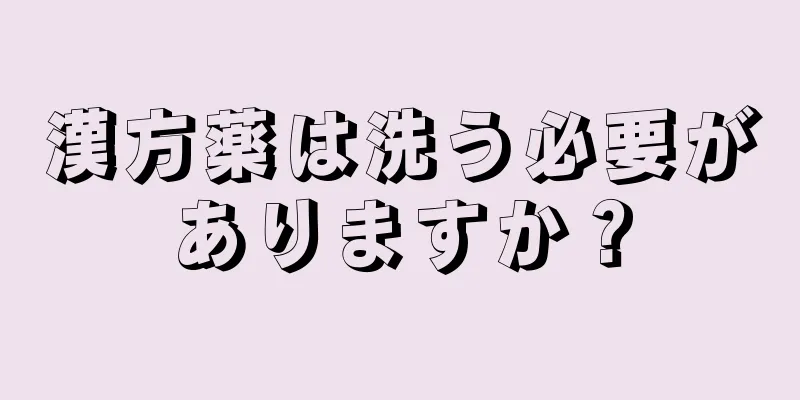 漢方薬は洗う必要がありますか？