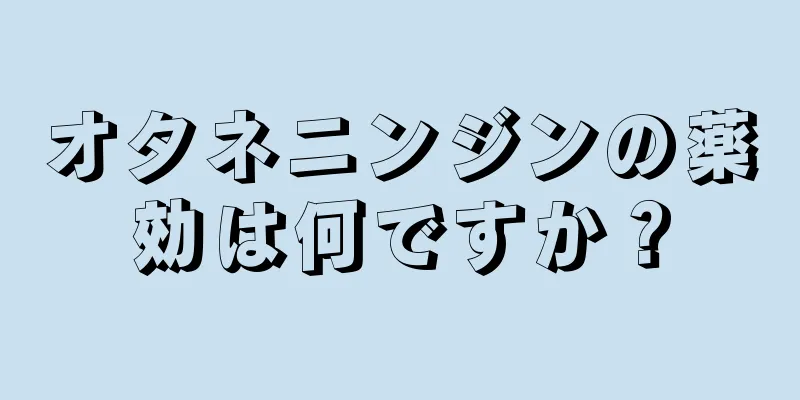 オタネニンジンの薬効は何ですか？