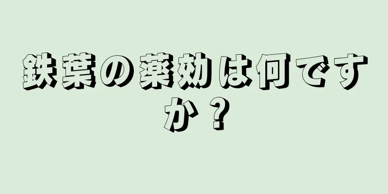 鉄葉の薬効は何ですか？