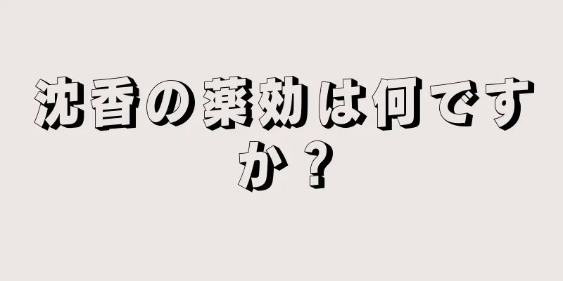 沈香の薬効は何ですか？