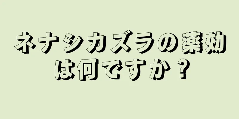 ネナシカズラの薬効は何ですか？