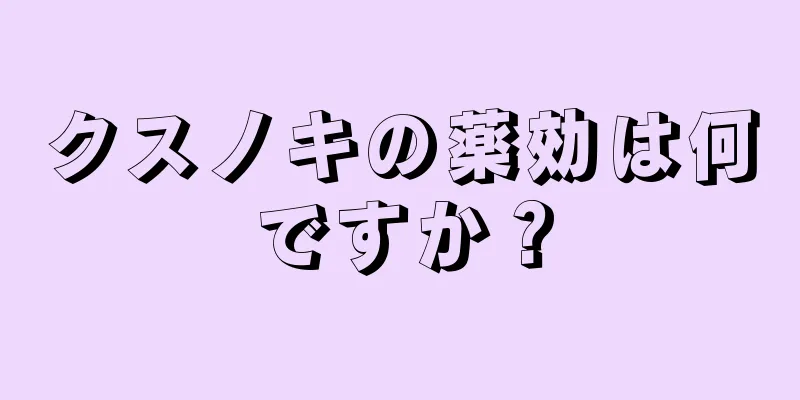 クスノキの薬効は何ですか？
