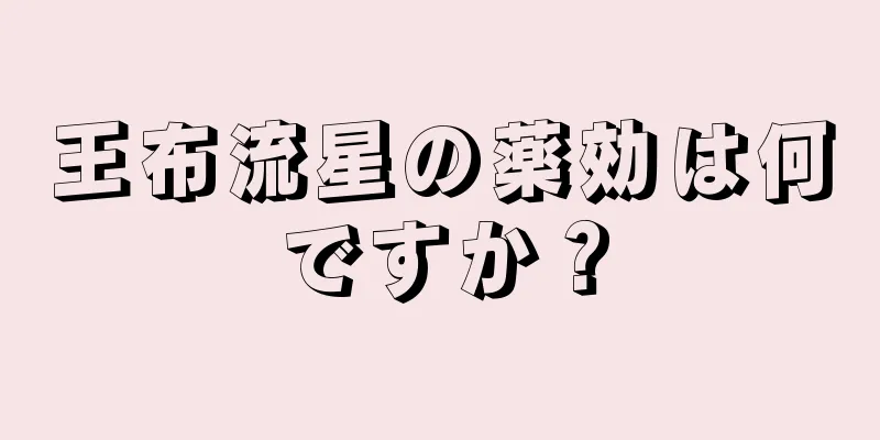 王布流星の薬効は何ですか？