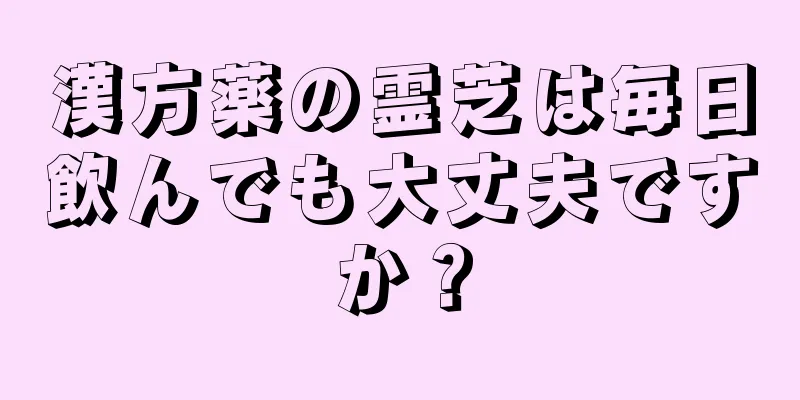 漢方薬の霊芝は毎日飲んでも大丈夫ですか？