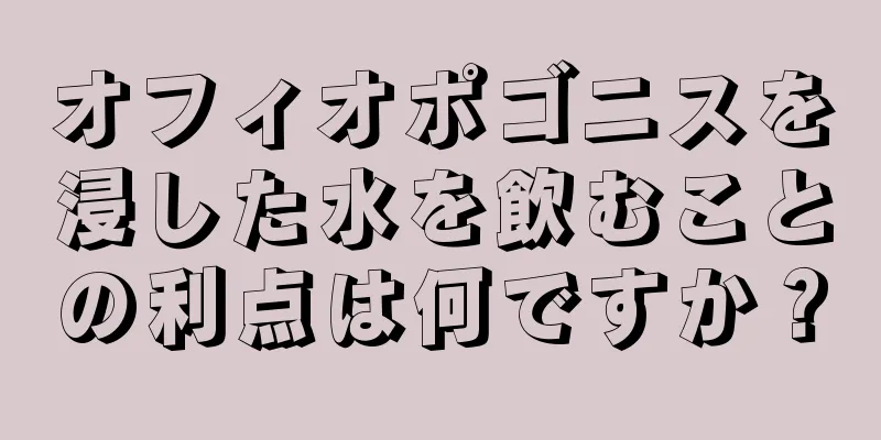 オフィオポゴニスを浸した水を飲むことの利点は何ですか？